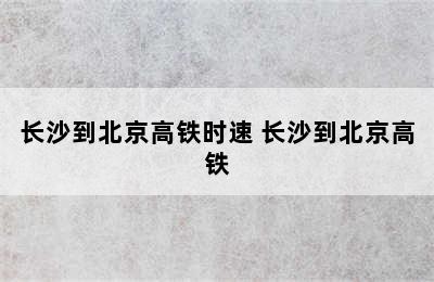 长沙到北京高铁时速 长沙到北京高铁